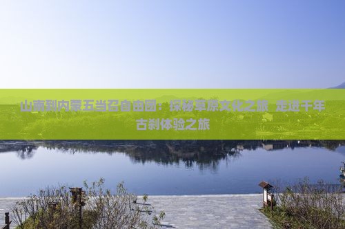 山南到内蒙五当召自由团：探秘草原文化之旅  走进千年古刹体验之旅