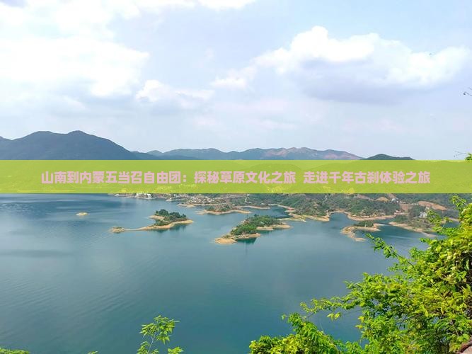山南到内蒙五当召自由团：探秘草原文化之旅  走进千年古刹体验之旅