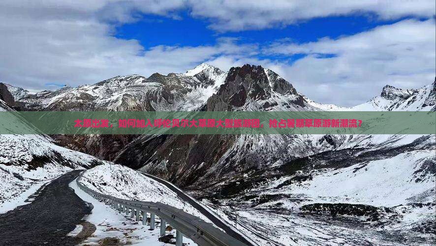 太原出发，如何加入呼伦贝尔大草原大型旅游团，抢占暑期草原游新潮流？