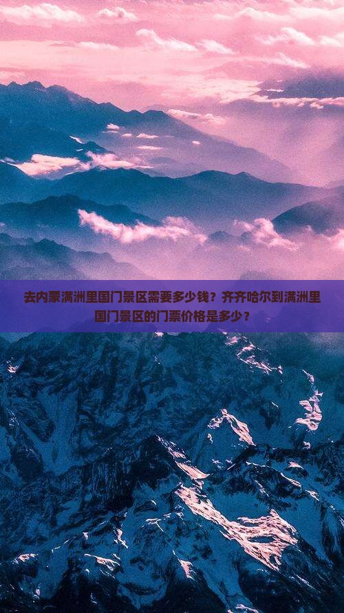 去内蒙满洲里国门景区需要多少钱？齐齐哈尔到满洲里国门景区的门票价格是多少？