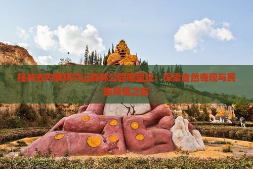 桂林去内蒙阿尔山森林公园哪里玩：探索自然奇观与民族风情之旅