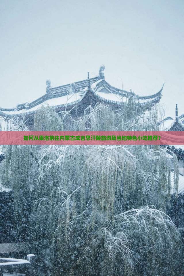 如何从果洛前往内蒙古成吉思汗陵旅游及当地特色小吃推荐？