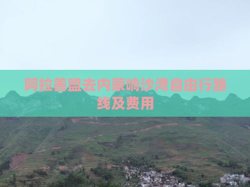 阿拉善盟去内蒙响沙湾自由行路线及费用