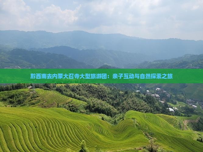 黔西南去内蒙大召寺大型旅游团：亲子互动与自然探索之旅