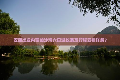 安康出发内蒙响沙湾六日游攻略及行程安排详解？