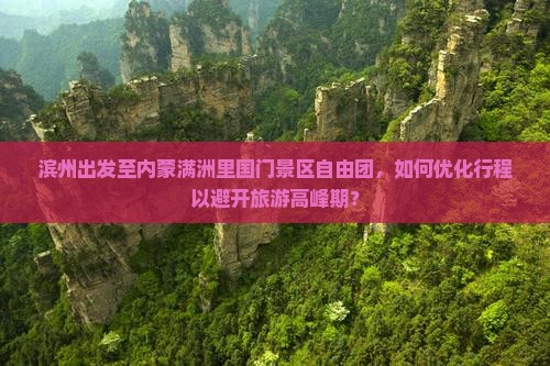 滨州出发至内蒙满洲里国门景区自由团，如何优化行程以避开旅游高峰期？