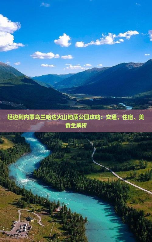 延边到内蒙乌兰哈达火山地质公园攻略：交通、住宿、美食全解析
