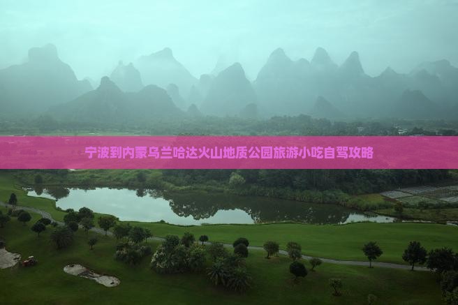 宁波到内蒙乌兰哈达火山地质公园旅游小吃自驾攻略
