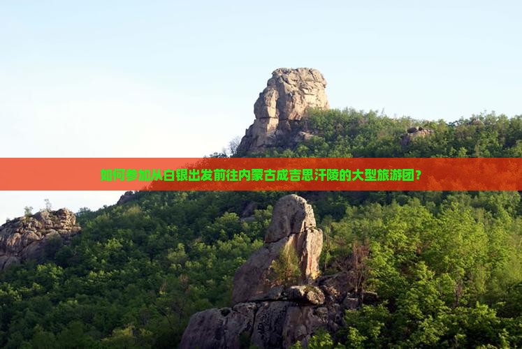 如何参加从白银出发前往内蒙古成吉思汗陵的大型旅游团？