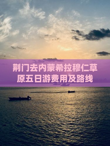 荆门去内蒙希拉穆仁草原五日游费用及路线