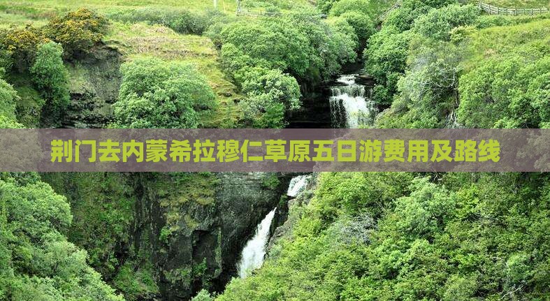 荆门去内蒙希拉穆仁草原五日游费用及路线