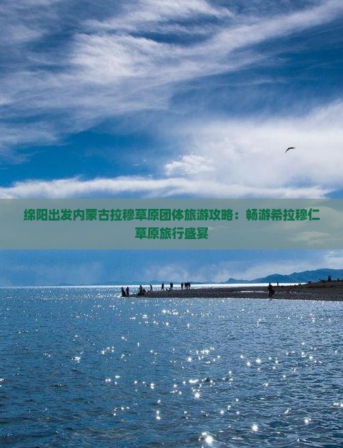 绵阳出发内蒙古拉穆草原团体旅游攻略：畅游希拉穆仁草原旅行盛宴