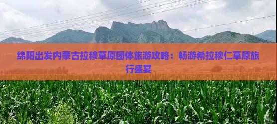 绵阳出发内蒙古拉穆草原团体旅游攻略：畅游希拉穆仁草原旅行盛宴