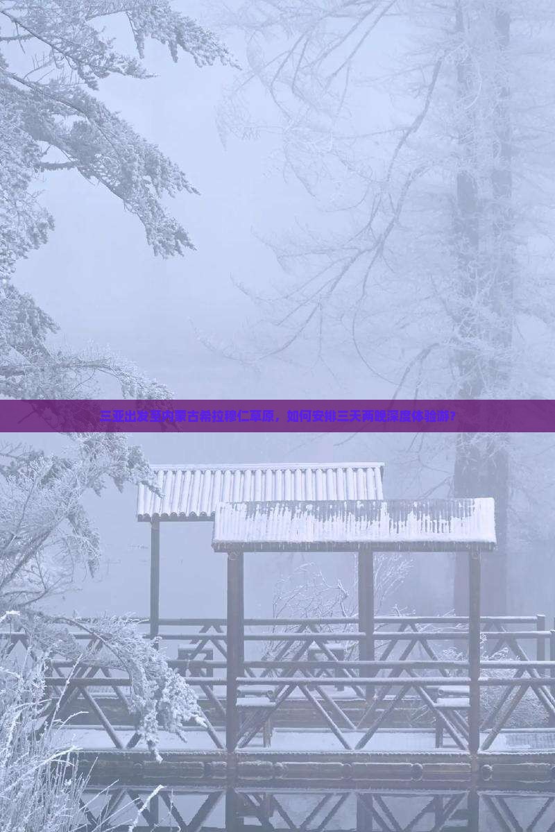 三亚出发至内蒙古希拉穆仁草原，如何安排三天两晚深度体验游？