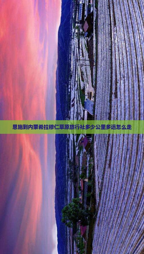 恩施到内蒙希拉穆仁草原旅行社多少公里多远怎么走