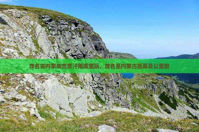 茂名去内蒙成吉思汗陵哪里玩，茂名至内蒙古距离及公里数
