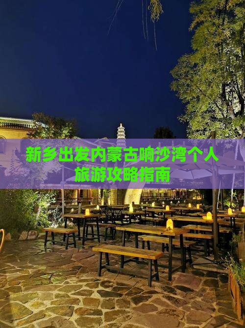 新乡出发内蒙古响沙湾个人旅游攻略指南