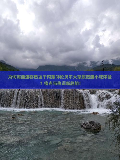 为何海西游客热衷于内蒙呼伦贝尔大草原旅游小吃体验？痛点与热词新趋势！