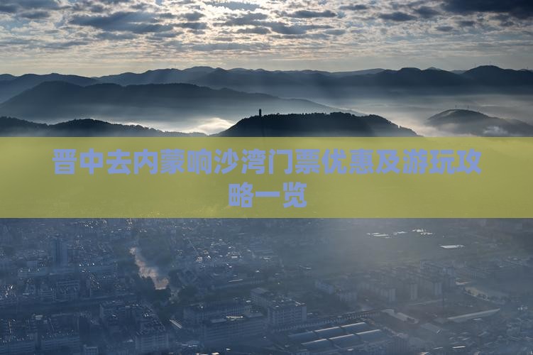 晋中去内蒙响沙湾门票优惠及游玩攻略一览