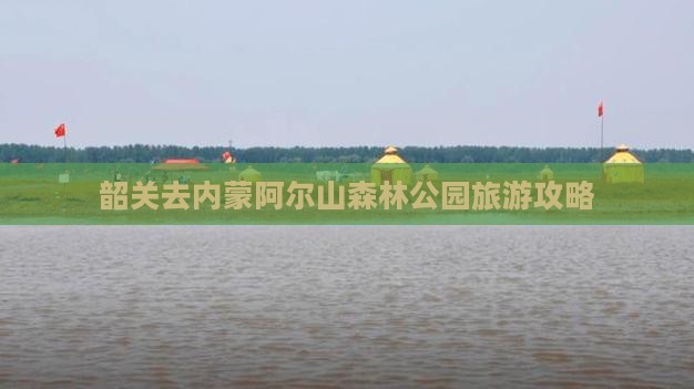 韶关去内蒙阿尔山森林公园旅游攻略