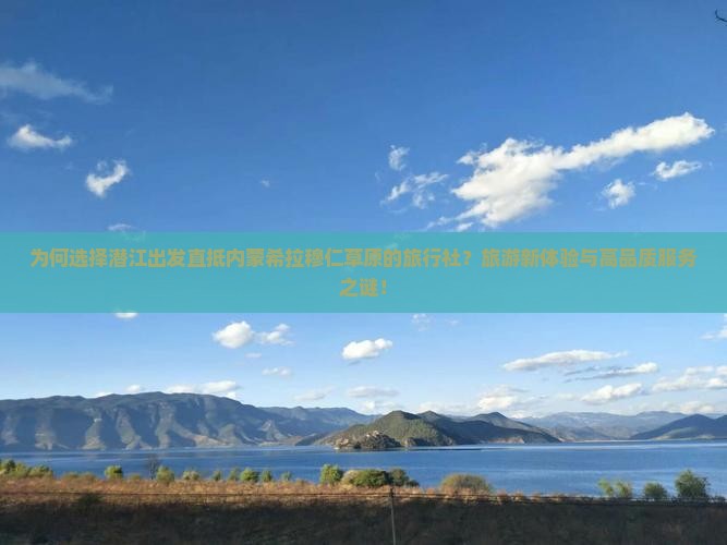 为何选择潜江出发直抵内蒙希拉穆仁草原的旅行社？旅游新体验与高品质服务之谜！