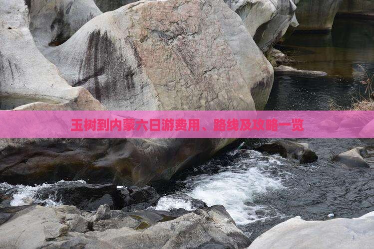 玉树到内蒙六日游费用、路线及攻略一览