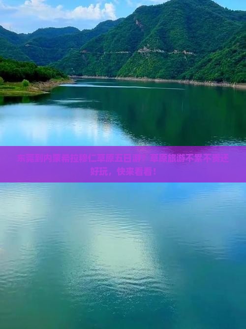 东莞到内蒙希拉穆仁草原五日游？草原旅游不累不贵还好玩，快来看看！