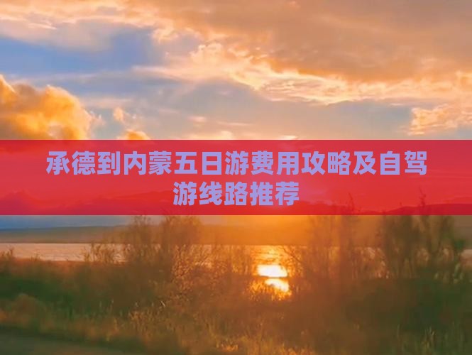 承德到内蒙五日游费用攻略及自驾游线路推荐