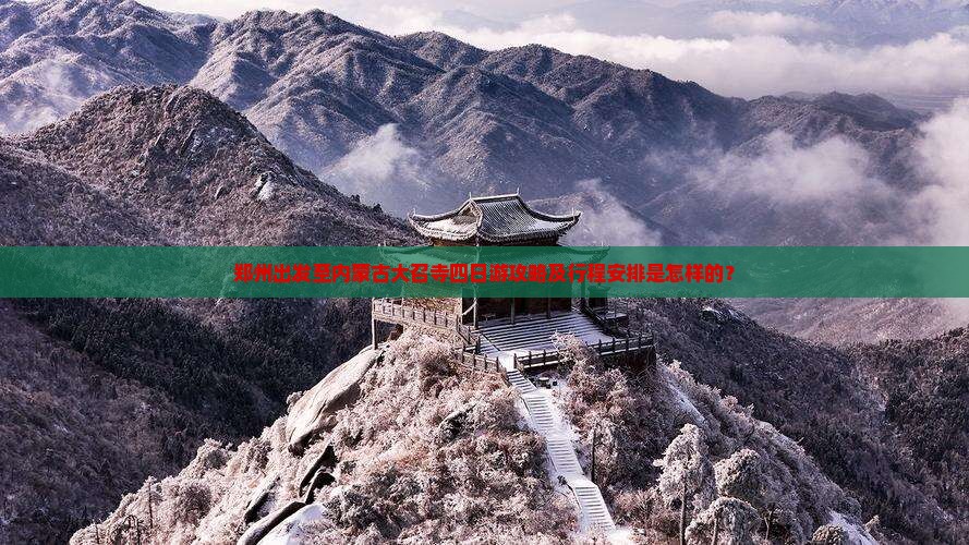 郑州出发至内蒙古大召寺四日游攻略及行程安排是怎样的？