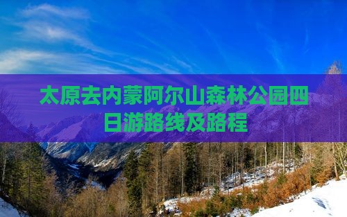 太原去内蒙阿尔山森林公园四日游路线及路程