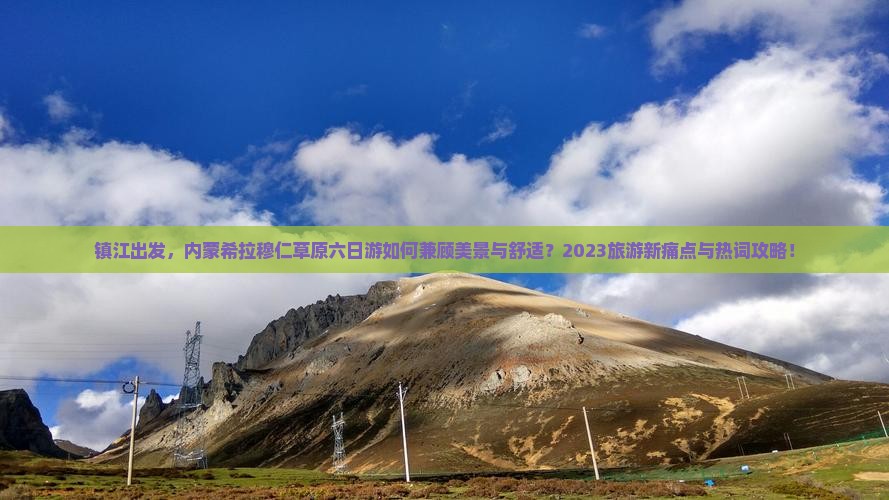 镇江出发，内蒙希拉穆仁草原六日游如何兼顾美景与舒适？2023旅游新痛点与热词攻略！