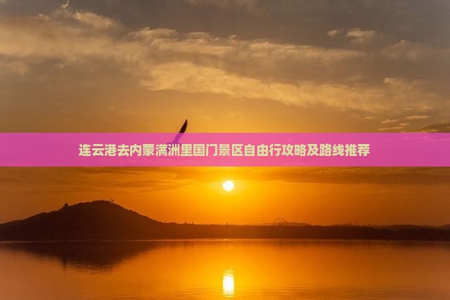连云港去内蒙满洲里国门景区自由行攻略及路线推荐