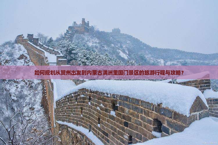如何规划从贺州出发到内蒙古满洲里国门景区的旅游行程与攻略？
