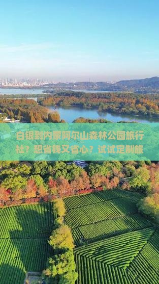 白银到内蒙阿尔山森林公园旅行社？想省钱又省心？试试定制旅行服务！