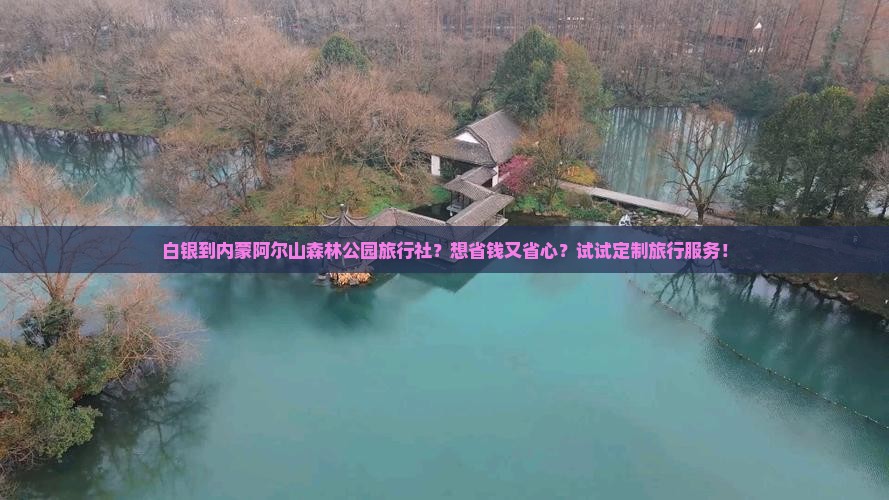 白银到内蒙阿尔山森林公园旅行社？想省钱又省心？试试定制旅行服务！