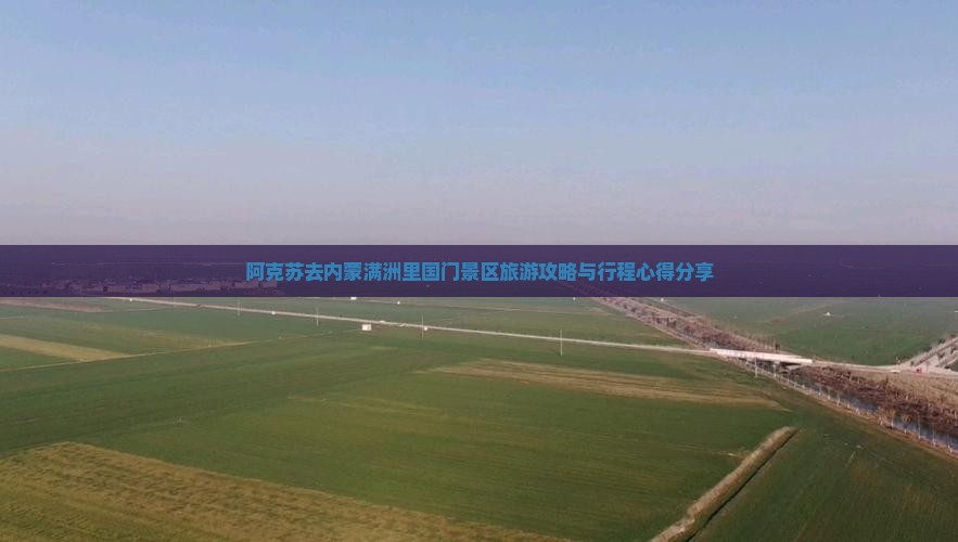 阿克苏去内蒙满洲里国门景区旅游攻略与行程心得分享