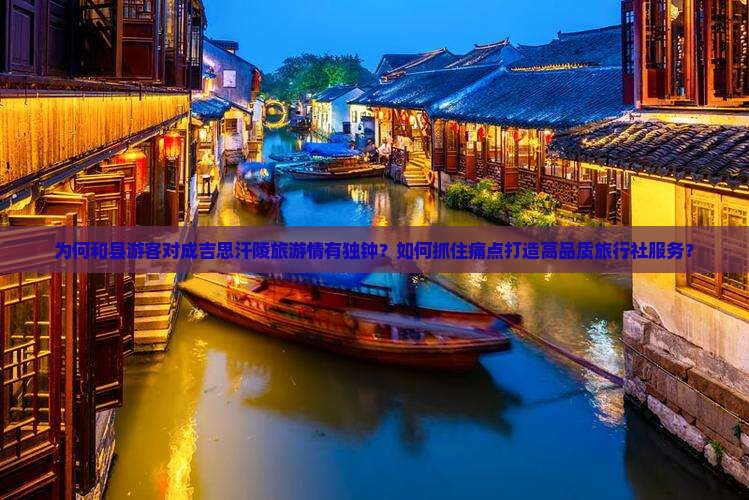 为何和县游客对成吉思汗陵旅游情有独钟？如何抓住痛点打造高品质旅行社服务？