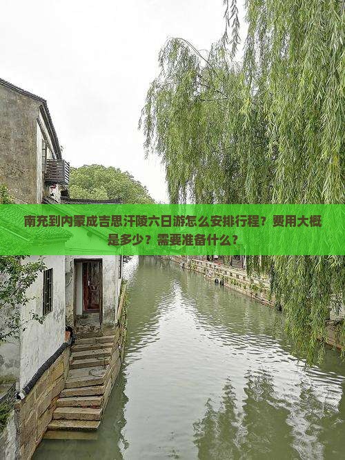 南充到内蒙成吉思汗陵六日游怎么安排行程？费用大概是多少？需要准备什么？
