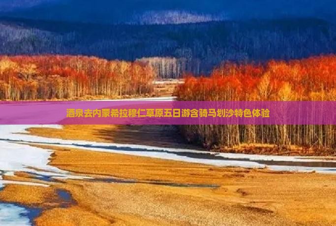 酒泉去内蒙希拉穆仁草原五日游含骑马划沙特色体验