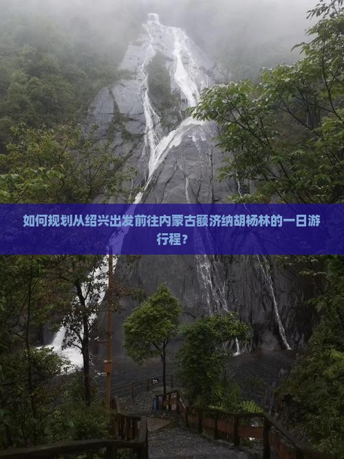 如何规划从绍兴出发前往内蒙古额济纳胡杨林的一日游行程？