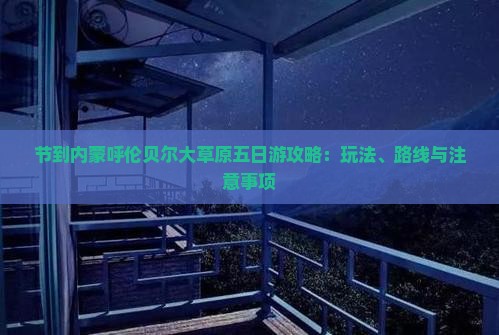节到内蒙呼伦贝尔大草原五日游攻略：玩法、路线与注意事项
