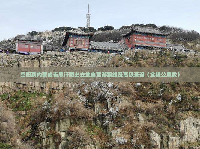 岳阳到内蒙成吉思汗陵必去地自驾游路线及高铁查询（全程公里数）