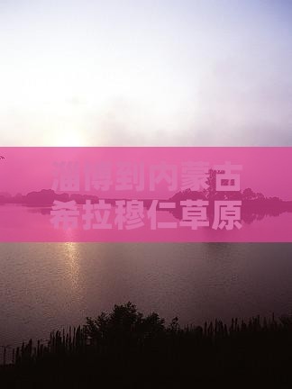 淄博到内蒙古希拉穆仁草原七日旅游攻略
