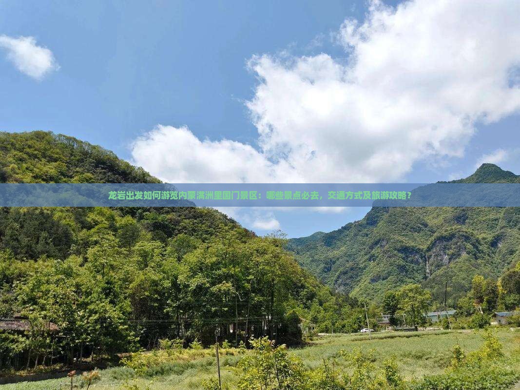 龙岩出发如何游览内蒙满洲里国门景区：哪些景点必去，交通方式及旅游攻略？