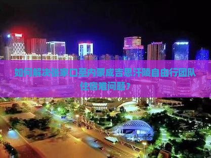 如何解决张家口至内蒙成吉思汗陵自由行团队住宿难问题？