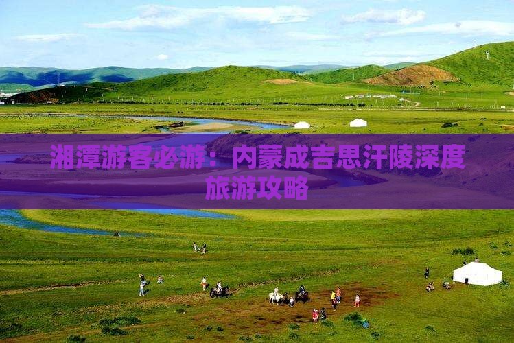 湘潭游客必游：内蒙成吉思汗陵深度旅游攻略