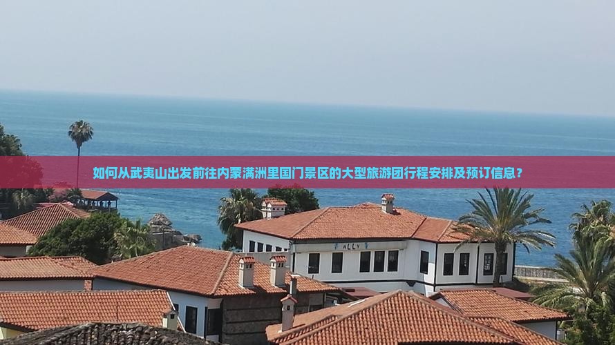 如何从武夷山出发前往内蒙满洲里国门景区的大型旅游团行程安排及预订信息？