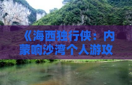 《海西独行侠：内蒙响沙湾个人游攻略》