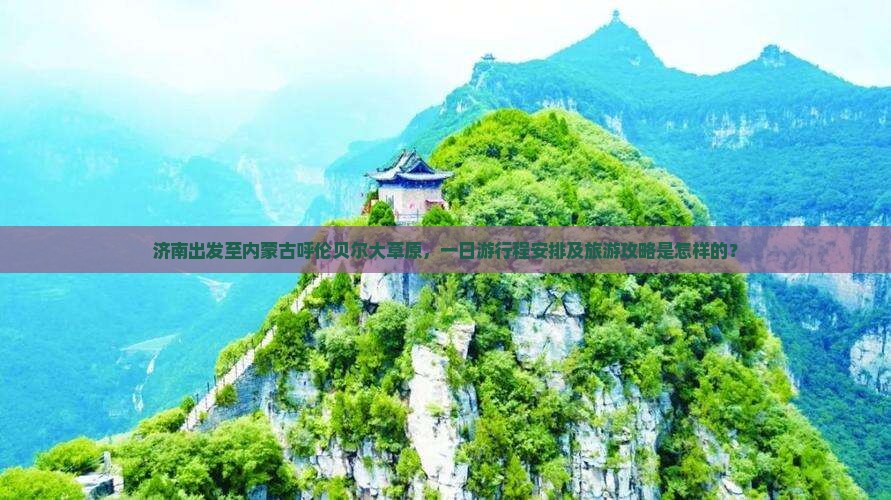 济南出发至内蒙古呼伦贝尔大草原，一日游行程安排及旅游攻略是怎样的？