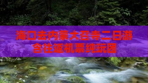 海口去内蒙大召寺二日游含往返机票纯玩团